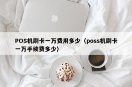 POS机刷卡一万费用多少（poss机刷卡一万手续费多少）