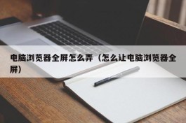 电脑浏览器全屏怎么弄（怎么让电脑浏览器全屏）