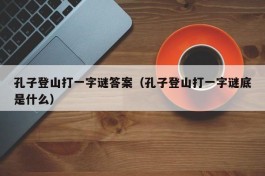 孔子登山打一字谜答案（孔子登山打一字谜底是什么）