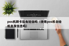 pos机刷卡后有短信吗（使用pos机会给机主发信息吗）