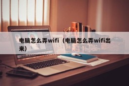 电脑怎么弄wifi（电脑怎么弄wifi出来）