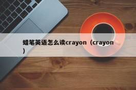 蜡笔英语怎么读crayon（crayon）