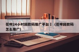 花呗24小时回款码推广平台	（花呗回款码怎么推广）