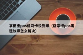 掌柜宝pos机刷卡没到账（店掌柜pos出现故障怎么解决）