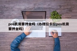 pos机需要押金吗（办理拉卡拉pos机需要押金吗）