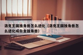 洛克王国独角兽怎么进化（洛克王国独角兽怎么进化成白金独角兽）
