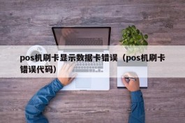 pos机刷卡显示数据卡错误（pos机刷卡错误代码）