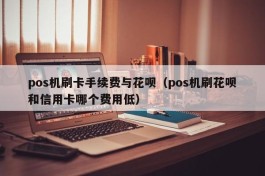 pos机刷卡手续费与花呗（pos机刷花呗和信用卡哪个费用低）