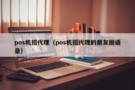 pos机招代理（pos机招代理的朋友圈语录）