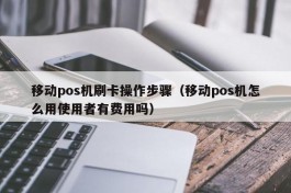 移动pos机刷卡操作步骤（移动pos机怎么用使用者有费用吗）