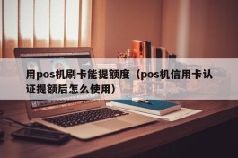 用pos机刷卡能提额度（pos机信用卡认证提额后怎么使用）