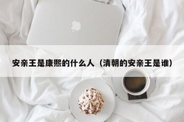 安亲王是康熙的什么人（清朝的安亲王是谁）