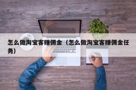 怎么做淘宝客赚佣金（怎么做淘宝客赚佣金任务）