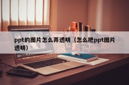 ppt的图片怎么弄透明（怎么把ppt图片透明）