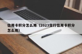 信用卡积分怎么用（2023交行信用卡积分怎么用）