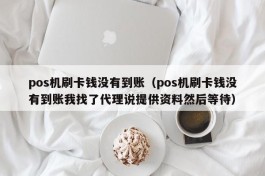 pos机刷卡钱没有到账（pos机刷卡钱没有到账我找了代理说提供资料然后等待）