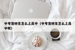 中考落榜生怎么上高中（中考落榜生怎么上高中呢）