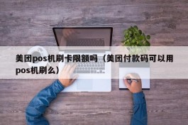 美团pos机刷卡限额吗（美团付款码可以用pos机刷么）