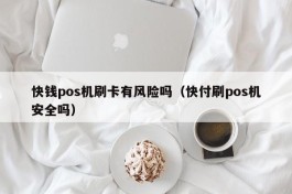 快钱pos机刷卡有风险吗（快付刷pos机安全吗）