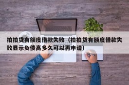 拍拍贷有额度借款失败（拍拍贷有额度借款失败显示负债高多久可以再申请）
