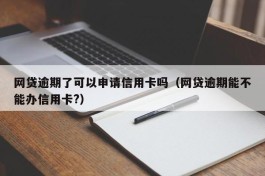 网贷逾期了可以申请信用卡吗（网贷逾期能不能办信用卡?）