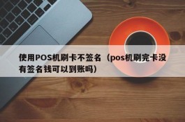 使用POS机刷卡不签名（pos机刷完卡没有签名钱可以到账吗）