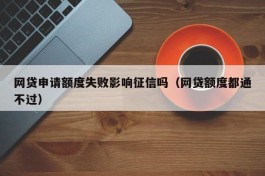 网贷申请额度失败影响征信吗（网贷额度都通不过）