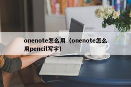 onenote怎么用（onenote怎么用pencil写字）