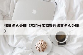 违章怎么处理（不扣分不罚款的违章怎么处理）