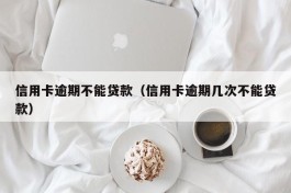 信用卡逾期不能贷款（信用卡逾期几次不能贷款）