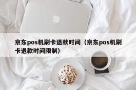 京东pos机刷卡退款时间（京东pos机刷卡退款时间限制）