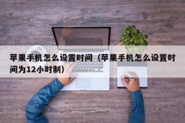 苹果手机怎么设置时间（苹果手机怎么设置时间为12小时制）