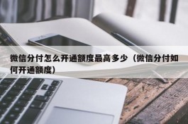 微信分付怎么开通额度最高多少（微信分付如何开通额度）