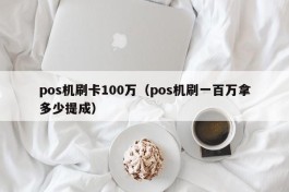 pos机刷卡100万（pos机刷一百万拿多少提成）