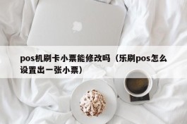 pos机刷卡小票能修改吗（乐刷pos怎么设置出一张小票）