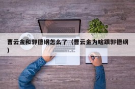 曹云金和郭德纲怎么了（曹云金为啥跟郭德纲）