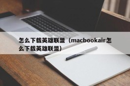 怎么下载英雄联盟（macbookair怎么下载英雄联盟）