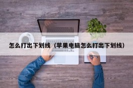 怎么打出下划线（苹果电脑怎么打出下划线）