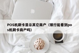 POS机刷卡显示其它商户（银行能看到pos机刷卡商户吗）