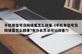 手机有信号没网络是怎么回事（手机有信号没网络是怎么回事?有什么方法可以改善?）