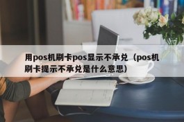 用pos机刷卡pos显示不承兑（pos机刷卡提示不承兑是什么意思）