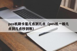 pos机刷卡是几点到几点（pos机一般几点到几点秒到账）