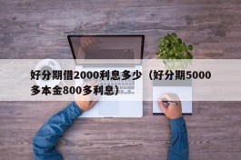 好分期借2000利息多少（好分期5000多本金800多利息）