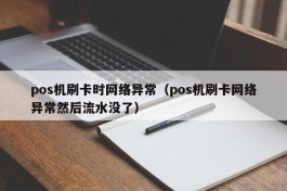 pos机刷卡时网络异常（pos机刷卡网络异常然后流水没了）