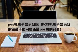 pos机刷卡显示超限（POS机刷卡显示超限额是卡的问题还是pos机的问题）