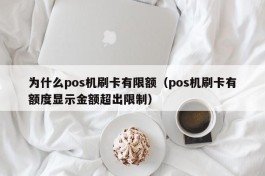 为什么pos机刷卡有限额（pos机刷卡有额度显示金额超出限制）