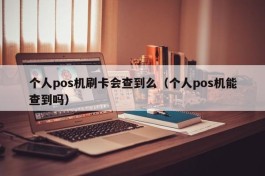 个人pos机刷卡会查到么（个人pos机能查到吗）