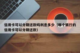 信用卡可以分期还款吗利息多少（哪个银行的信用卡可以分期还款）