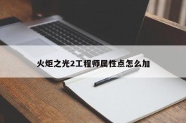 火炬之光2工程师属性点怎么加