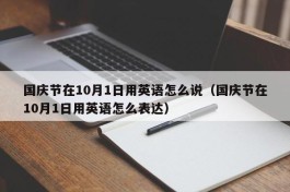 国庆节在10月1日用英语怎么说（国庆节在10月1日用英语怎么表达）